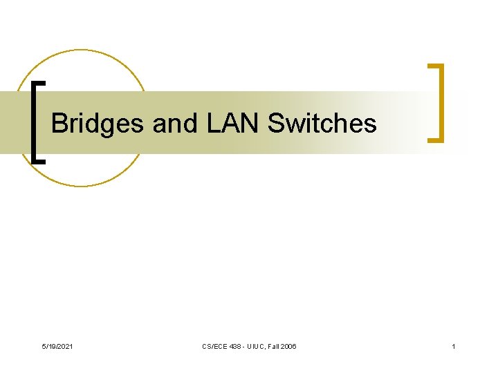 Bridges and LAN Switches 5/19/2021 CS/ECE 438 - UIUC, Fall 2006 1 