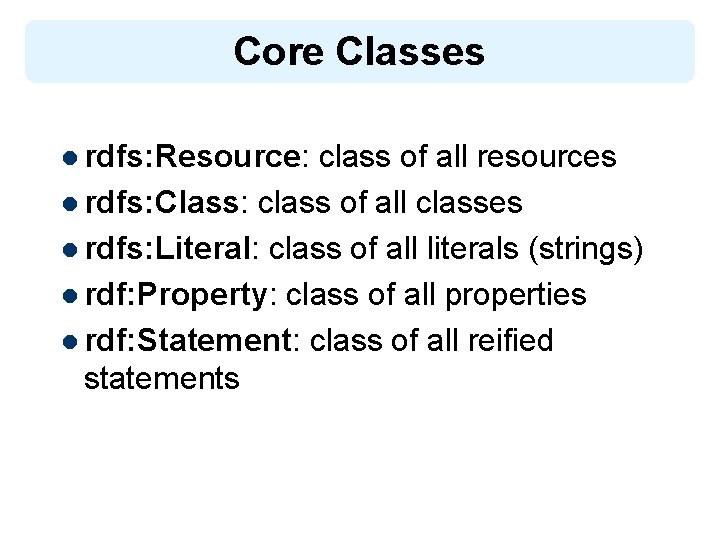 Core Classes l rdfs: Resource: class of all resources l rdfs: Class: class of