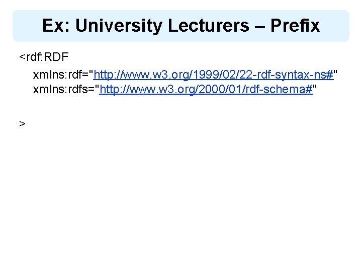 Ex: University Lecturers – Prefix <rdf: RDF xmlns: rdf="http: //www. w 3. org/1999/02/22 -rdf-syntax-ns#"