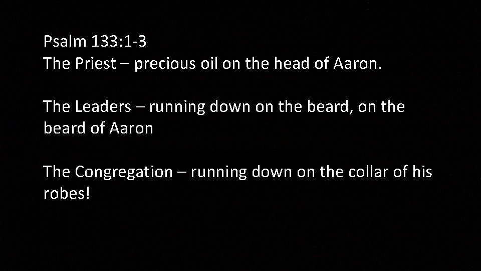 Psalm 133: 1 -3 The Priest – precious oil on the head of Aaron.