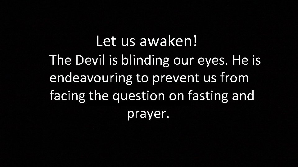 Let us awaken! The Devil is blinding our eyes. He is endeavouring to prevent