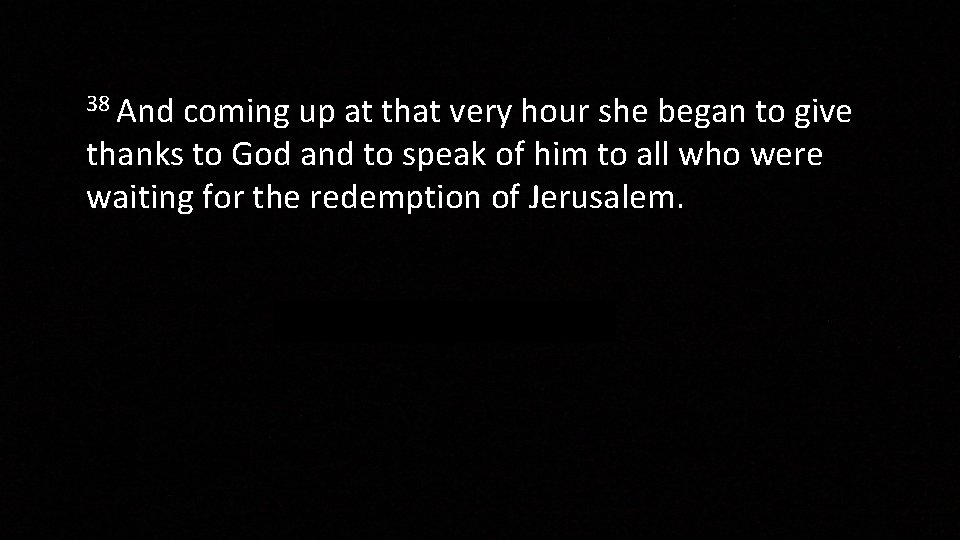 38 And coming up at that very hour she began to give thanks to