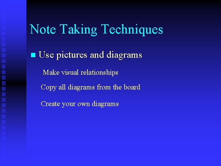 Note Taking Techniques n Use pictures and diagrams Make visual relationships Copy all diagrams