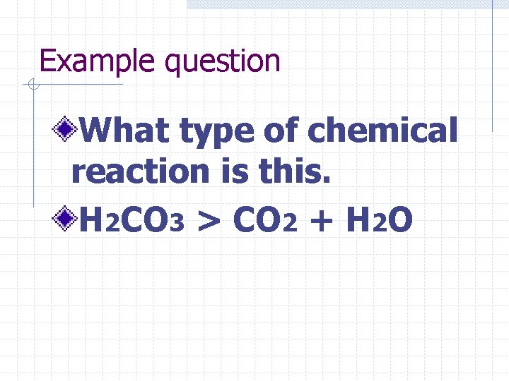 Example question What type of chemical reaction is this. H 2 CO 3 >