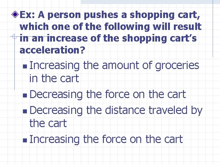 Ex: A person pushes a shopping cart, which one of the following will result