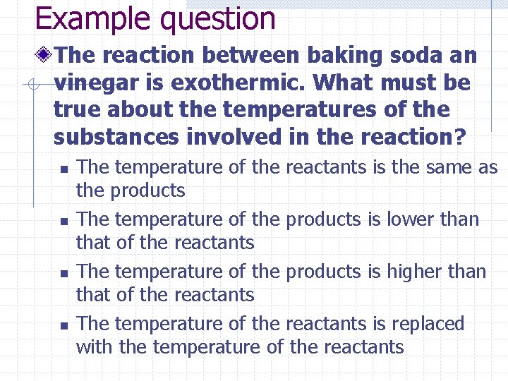Example question The reaction between baking soda an vinegar is exothermic. What must be