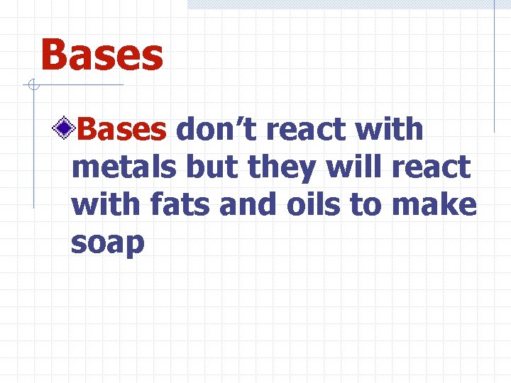 Bases don’t react with metals but they will react with fats and oils to