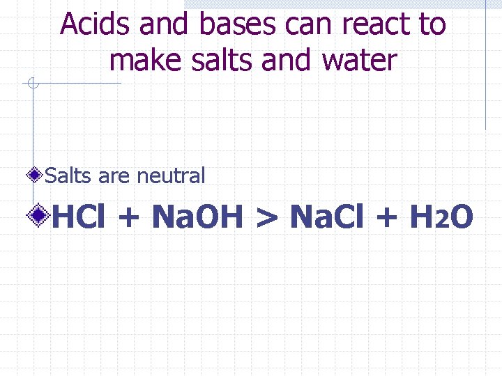 Acids and bases can react to make salts and water Salts are neutral HCl