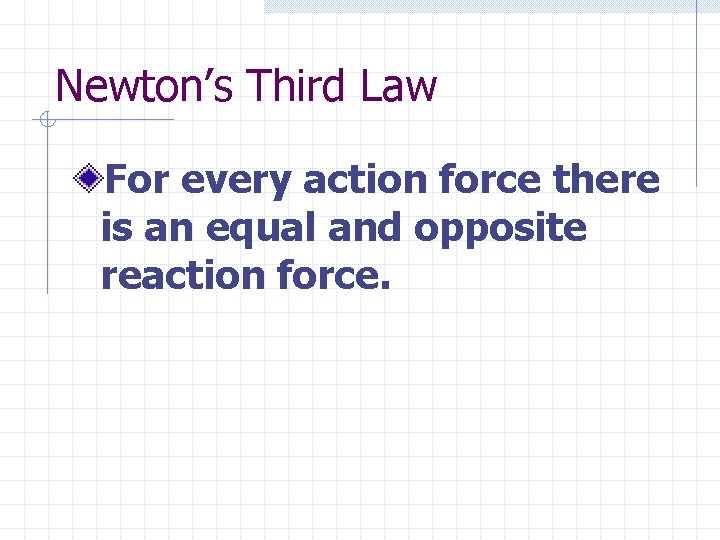 Newton’s Third Law For every action force there is an equal and opposite reaction