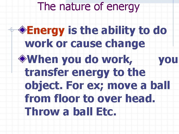 The nature of energy Energy is the ability to do work or cause change
