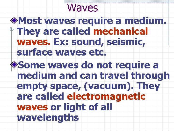 Waves Most waves require a medium. They are called mechanical waves. Ex: sound, seismic,