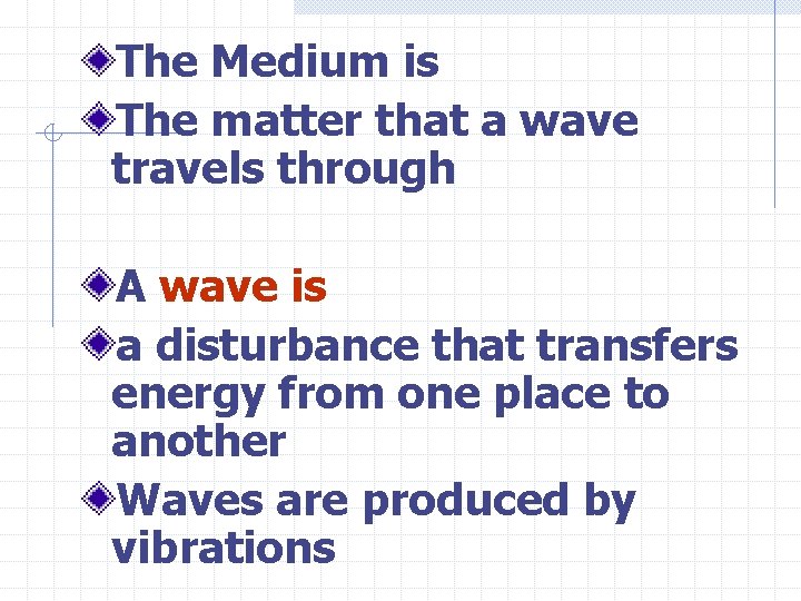 The Medium is The matter that a wave travels through A wave is a