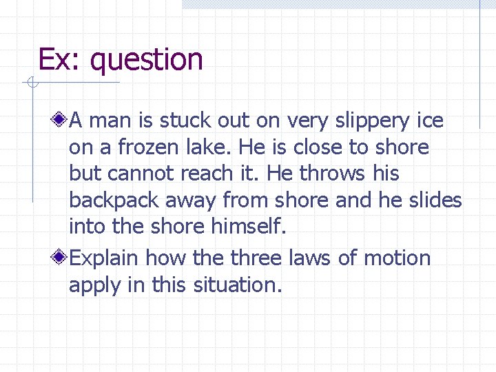 Ex: question A man is stuck out on very slippery ice on a frozen