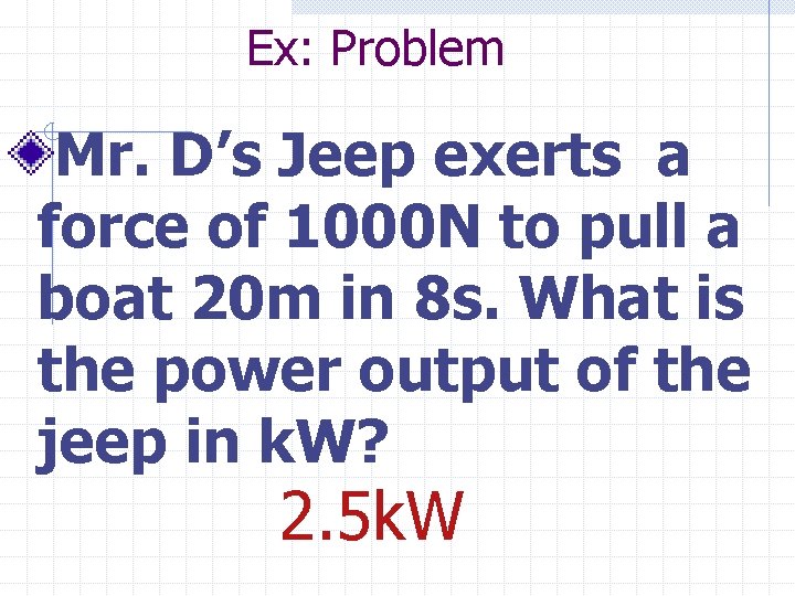 Ex: Problem Mr. D’s Jeep exerts a force of 1000 N to pull a