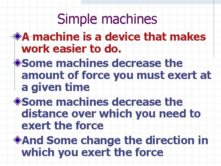 Simple machines A machine is a device that makes work easier to do. Some