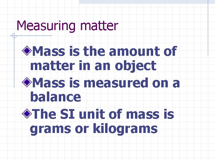 Measuring matter Mass is the amount of matter in an object Mass is measured