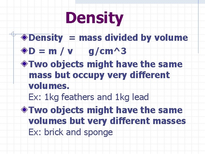 Density = mass divided by volume D=m/v g/cm^3 Two objects might have the same