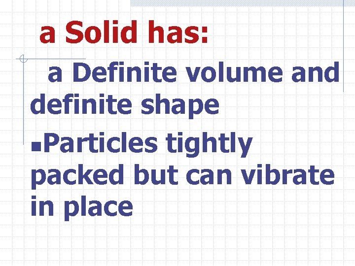 a Solid has: a Definite volume and definite shape n. Particles tightly packed but