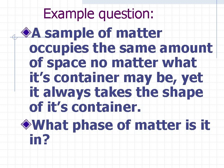 Example question: A sample of matter occupies the same amount of space no matter