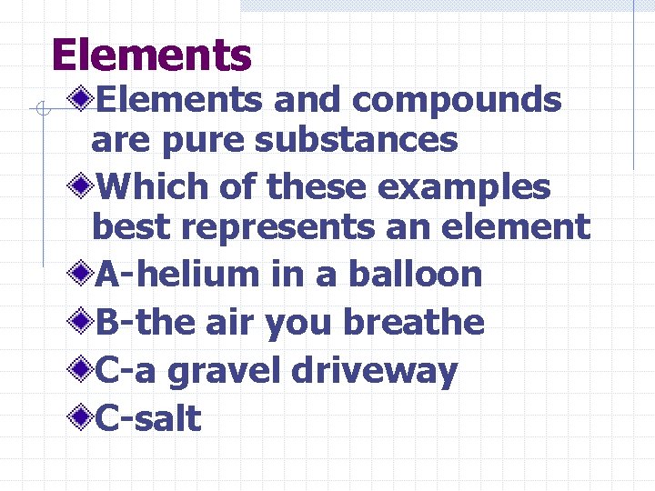 Elements and compounds are pure substances Which of these examples best represents an element