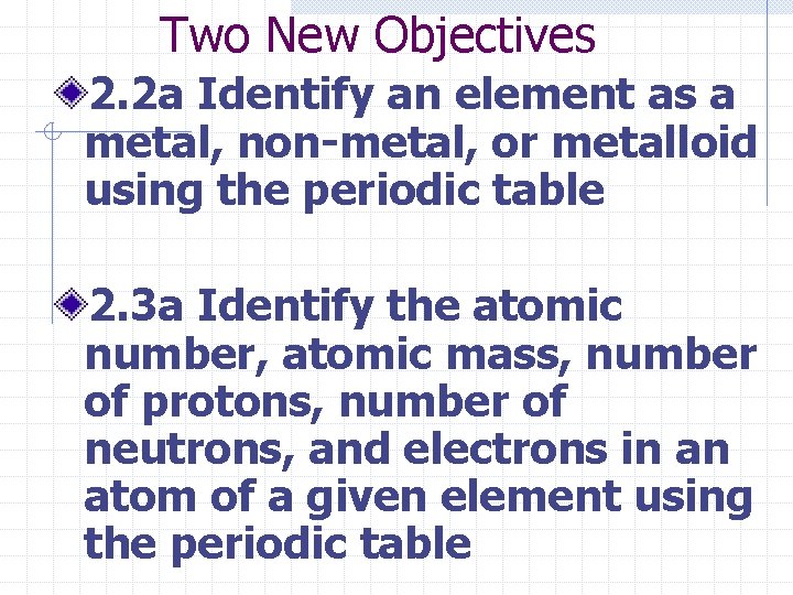 Two New Objectives 2. 2 a Identify an element as a metal, non-metal, or