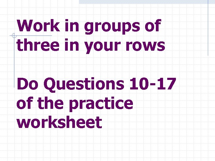 Work in groups of three in your rows Do Questions 10 -17 of the