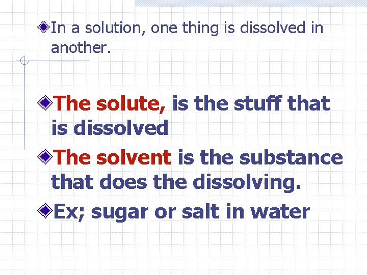 In a solution, one thing is dissolved in another. The solute, is the stuff