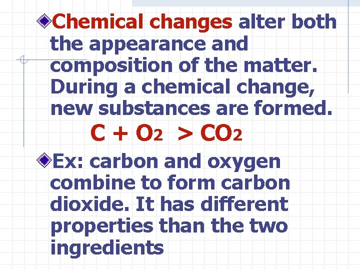 Chemical changes alter both the appearance and composition of the matter. During a chemical