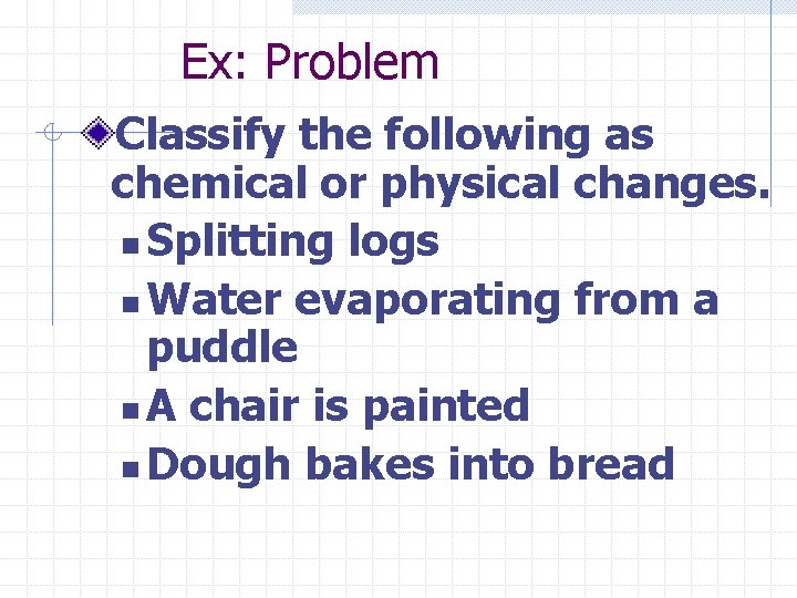 Ex: Problem Classify the following as chemical or physical changes. n Splitting logs n