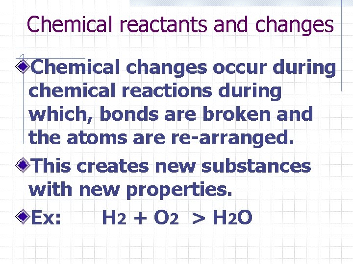 Chemical reactants and changes Chemical changes occur during chemical reactions during which, bonds are