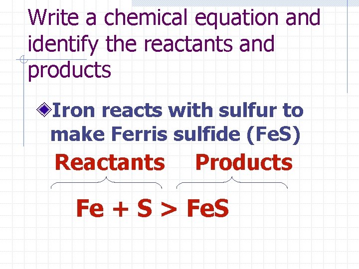 Write a chemical equation and identify the reactants and products Iron reacts with sulfur