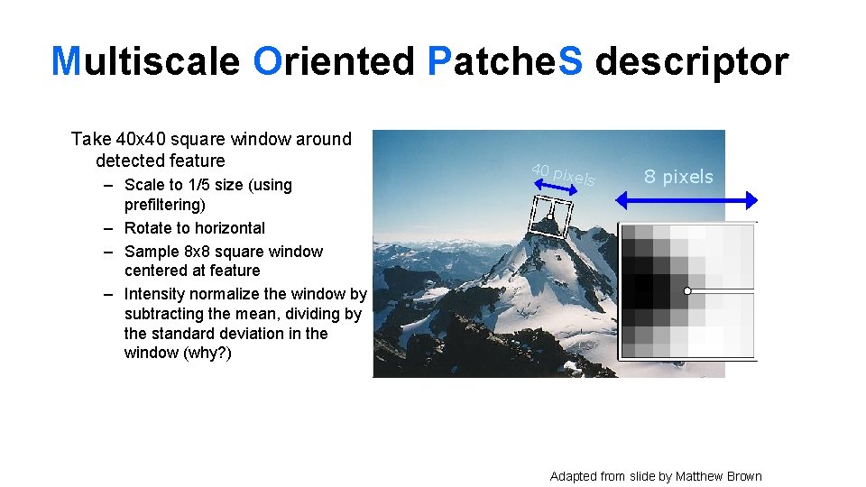 Multiscale Oriented Patche. S descriptor Take 40 x 40 square window around detected feature