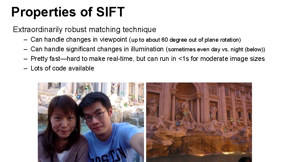 Properties of SIFT Extraordinarily robust matching technique – – Can handle changes in viewpoint
