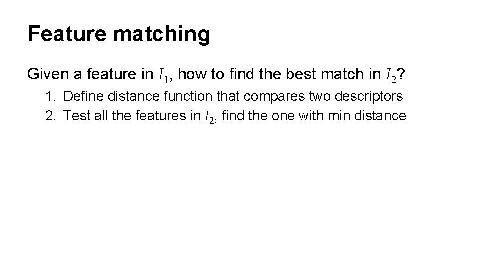 Feature matching Given a feature in I 1, how to find the best match