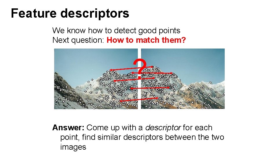 Feature descriptors We know how to detect good points Next question: How to match