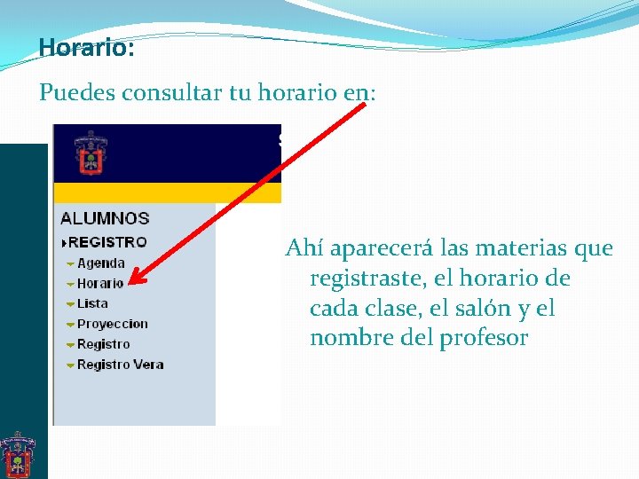 Horario: Puedes consultar tu horario en: Ahí aparecerá las materias que registraste, el horario Horario: Puedes consultar tu horario en: Ahí aparecerá las materias que registraste, el horario