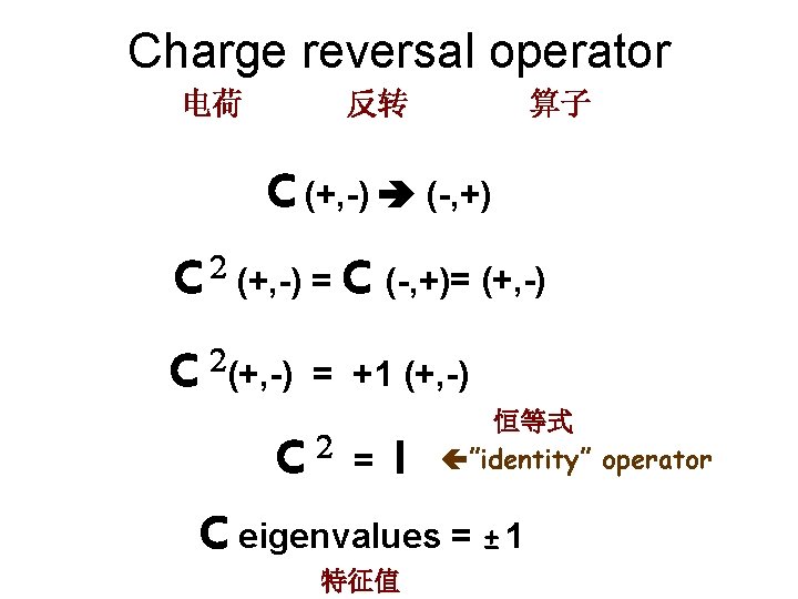 Charge reversal operator 电荷 反转 算子 C (+, -) (-, +) C 2 (+,