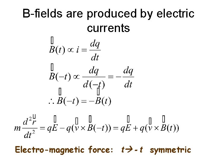 B-fields are produced by electric currents Electro-magnetic force: t - t symmetric 