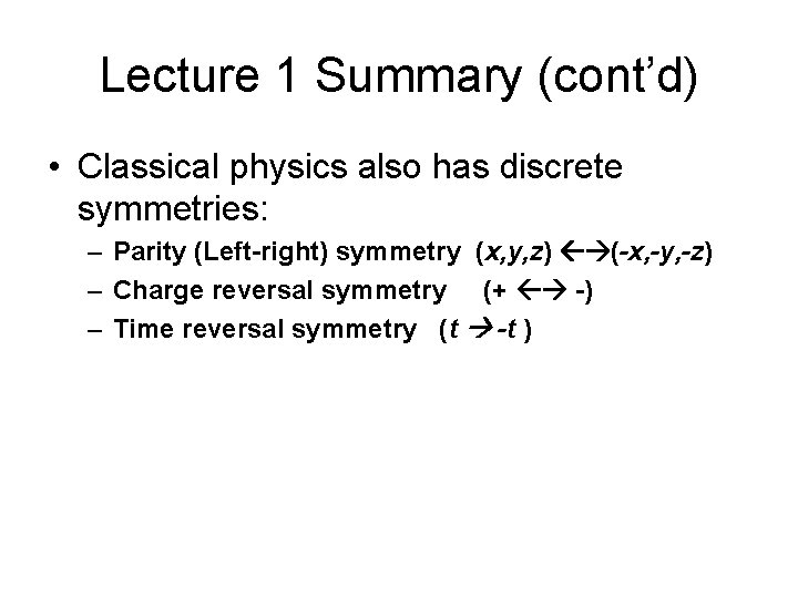 Lecture 1 Summary (cont’d) • Classical physics also has discrete symmetries: – Parity (Left-right)