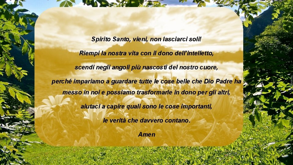 Spirito Santo, vieni, non lasciarci soli! Riempi la nostra vita con il dono dell’intelletto,