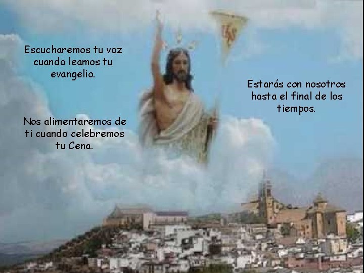 Escucharemos tu voz cuando leamos tu evangelio. Nos alimentaremos de ti cuando celebremos tu