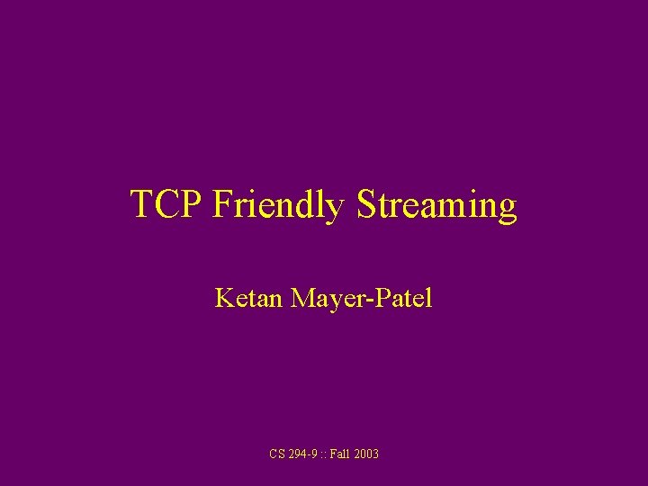 TCP Friendly Streaming Ketan Mayer-Patel CS 294 -9 : : Fall 2003 