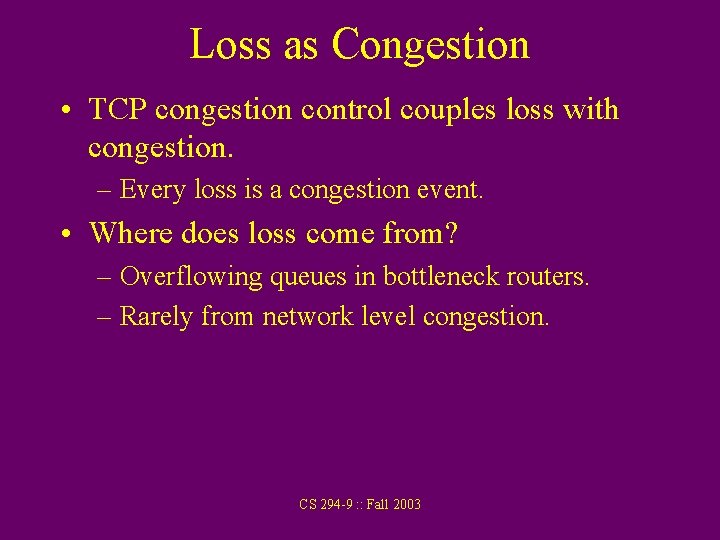 Loss as Congestion • TCP congestion control couples loss with congestion. – Every loss