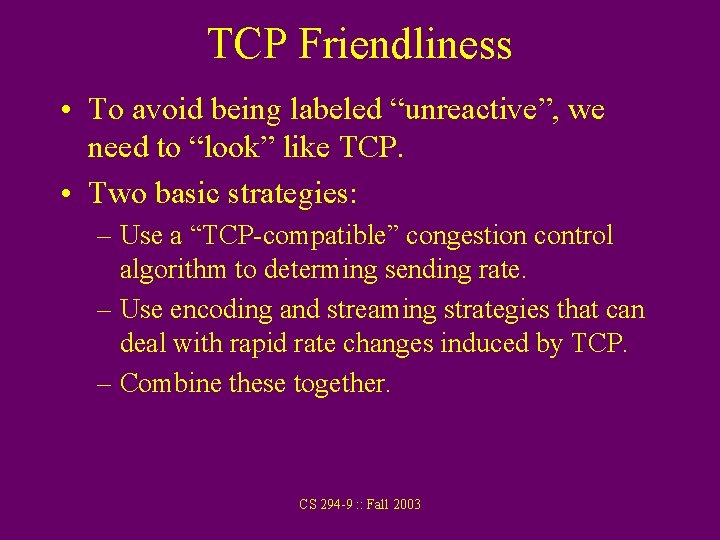TCP Friendliness • To avoid being labeled “unreactive”, we need to “look” like TCP.