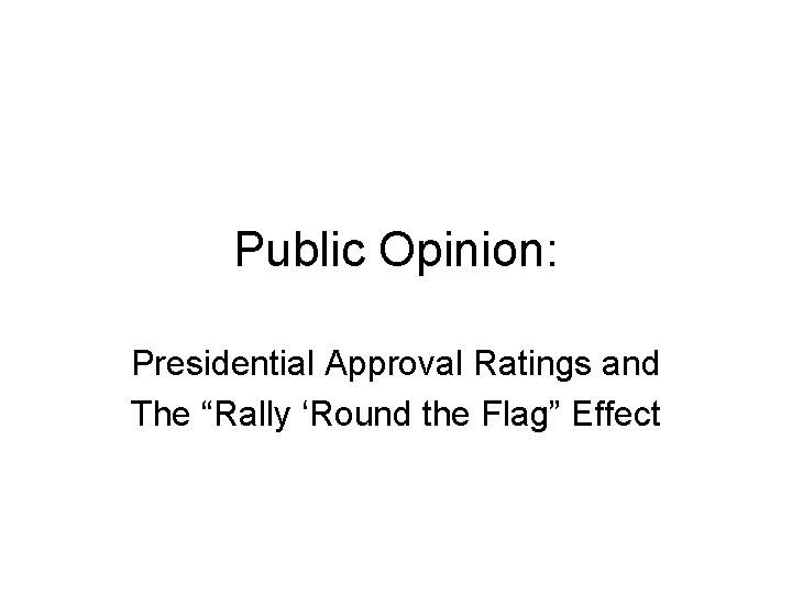 Public Opinion: Presidential Approval Ratings and The “Rally ‘Round the Flag” Effect 