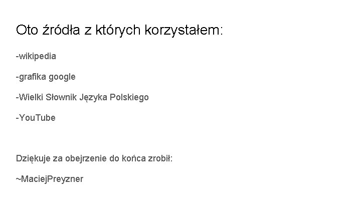 Oto źródła z których korzystałem: -wikipedia -grafika google -Wielki Słownik Języka Polskiego -You. Tube