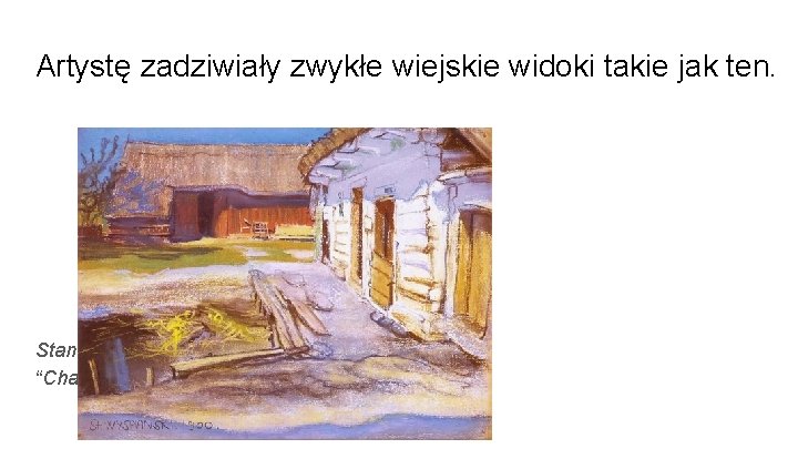Artystę zadziwiały zwykłe wiejskie widoki takie jak ten. Stanisław Wyspiański “Chaty w Grębowie” 