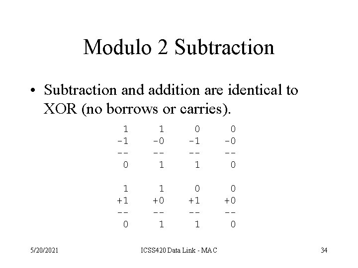 Modulo 2 Subtraction • Subtraction and addition are identical to XOR (no borrows or