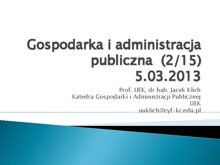 Gospodarka i administracja publiczna (2/15) 5. 03. 2013 Prof. UEK, dr hab. Jacek Klich