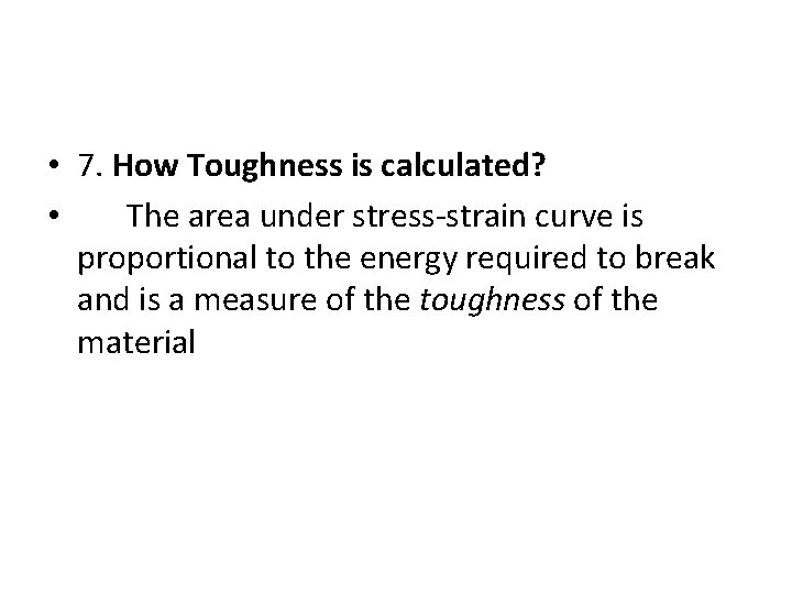 • 7. How Toughness is calculated? • The area under stress-strain curve is • 7. How Toughness is calculated? • The area under stress-strain curve is